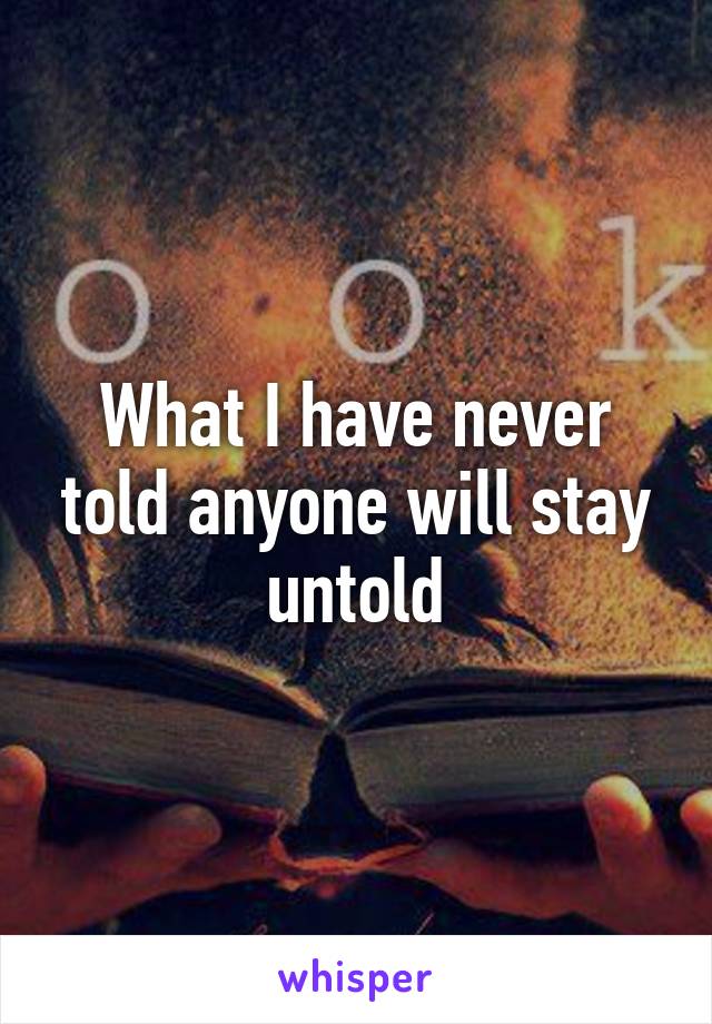 What I have never told anyone will stay untold