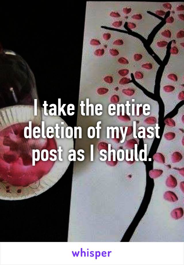 I take the entire deletion of my last post as I should.