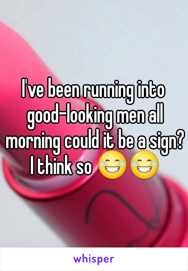 I've been running into good-looking men all morning could it be a sign? I think so 😂😂