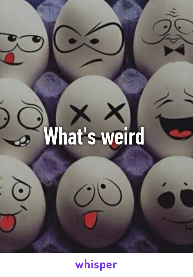 What's weird 