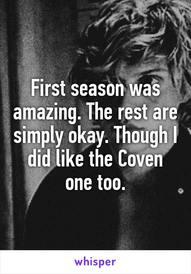 First season was amazing. The rest are simply okay. Though I did like the Coven one too.