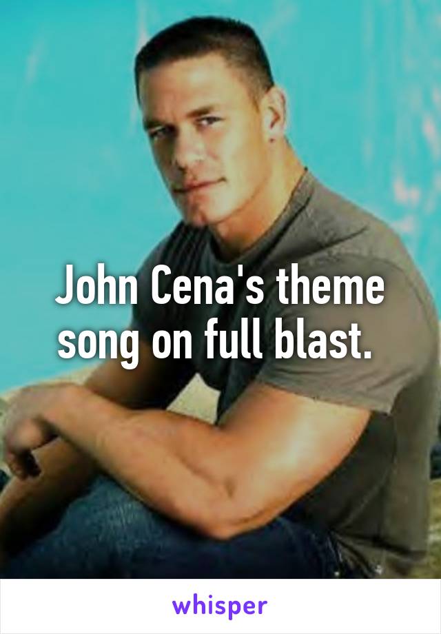 John Cena's theme song on full blast. 