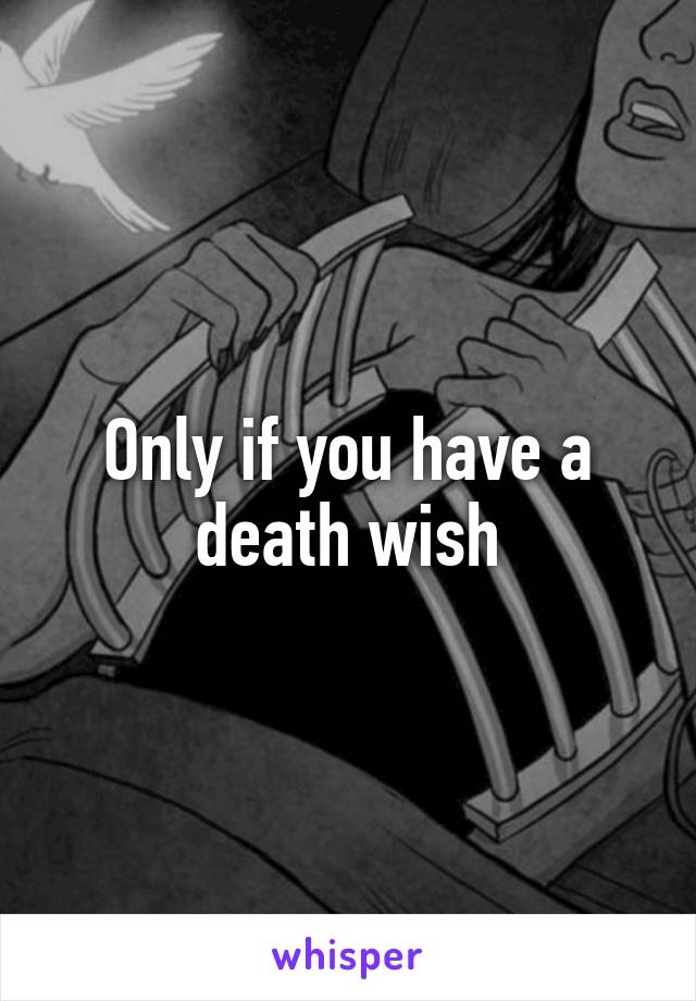 Only if you have a death wish