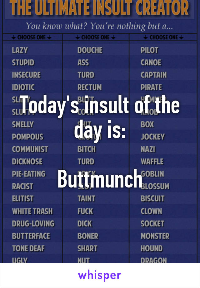 Today's insult of the day is:

Buttmunch