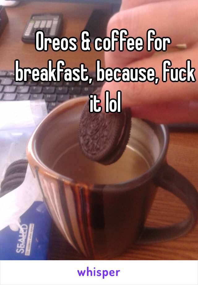 Oreos & coffee for breakfast, because, fuck it lol