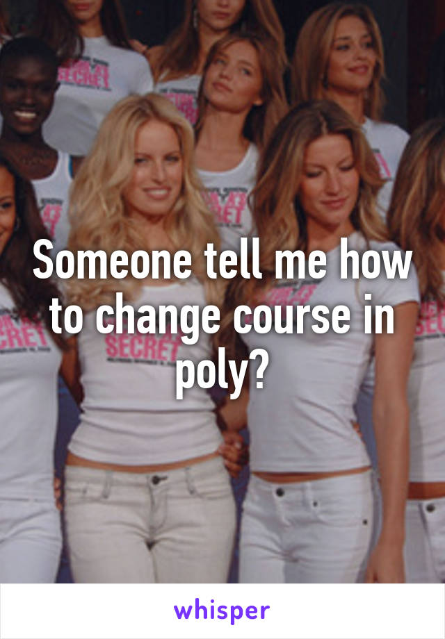 Someone tell me how to change course in poly?