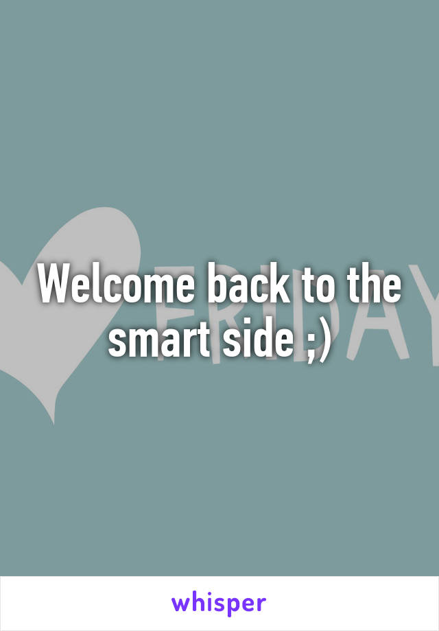 Welcome back to the smart side ;)