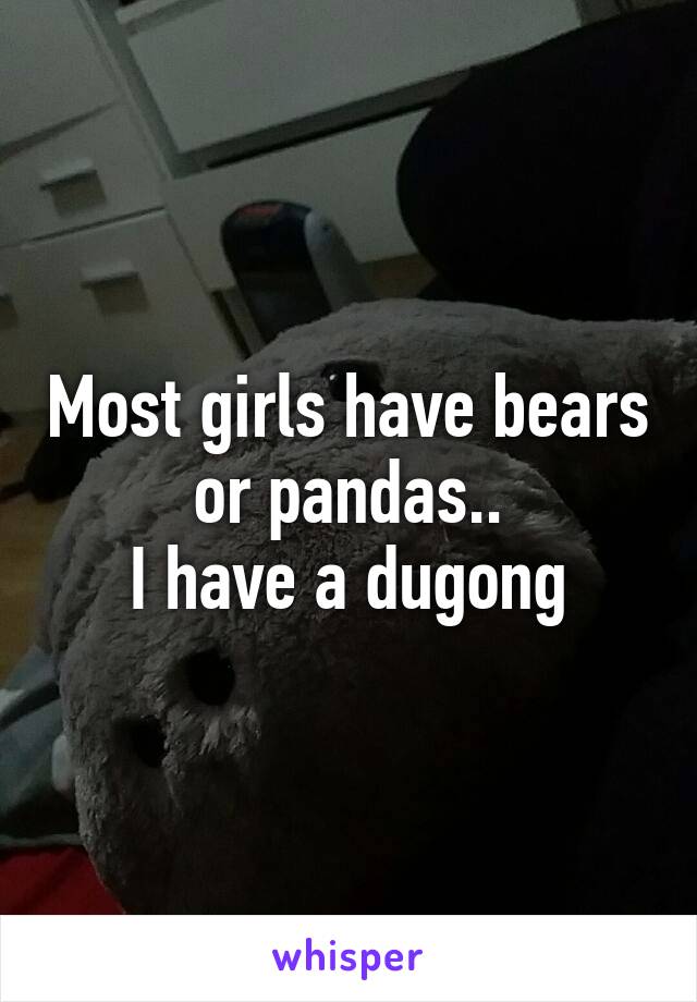 Most girls have bears or pandas..
I have a dugong