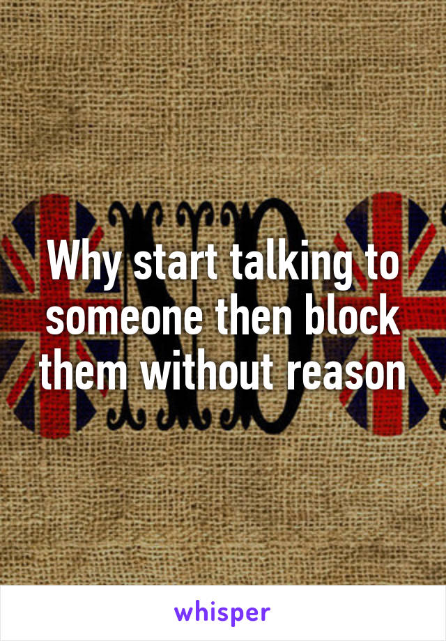 Why start talking to someone then block them without reason