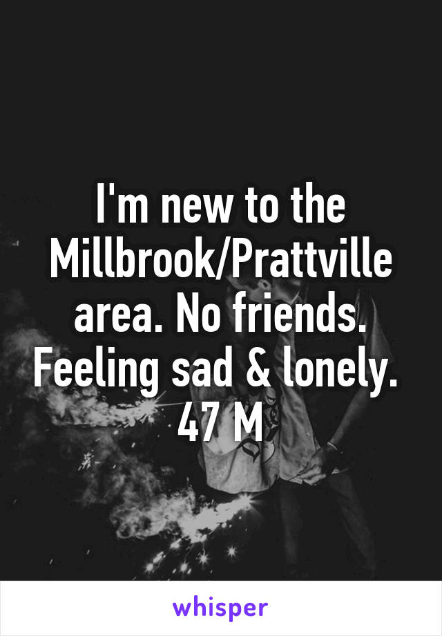 I'm new to the Millbrook/Prattville area. No friends. Feeling sad & lonely. 
47 M