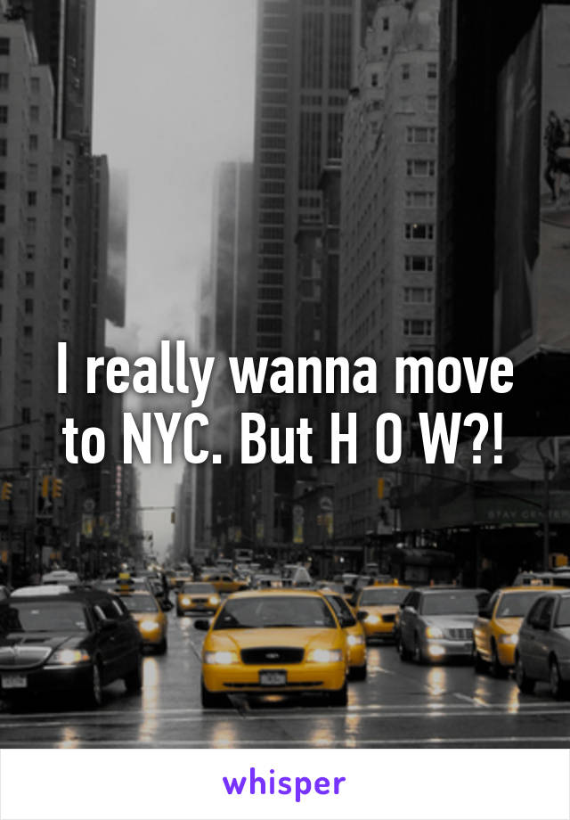 I really wanna move to NYC. But H O W?!