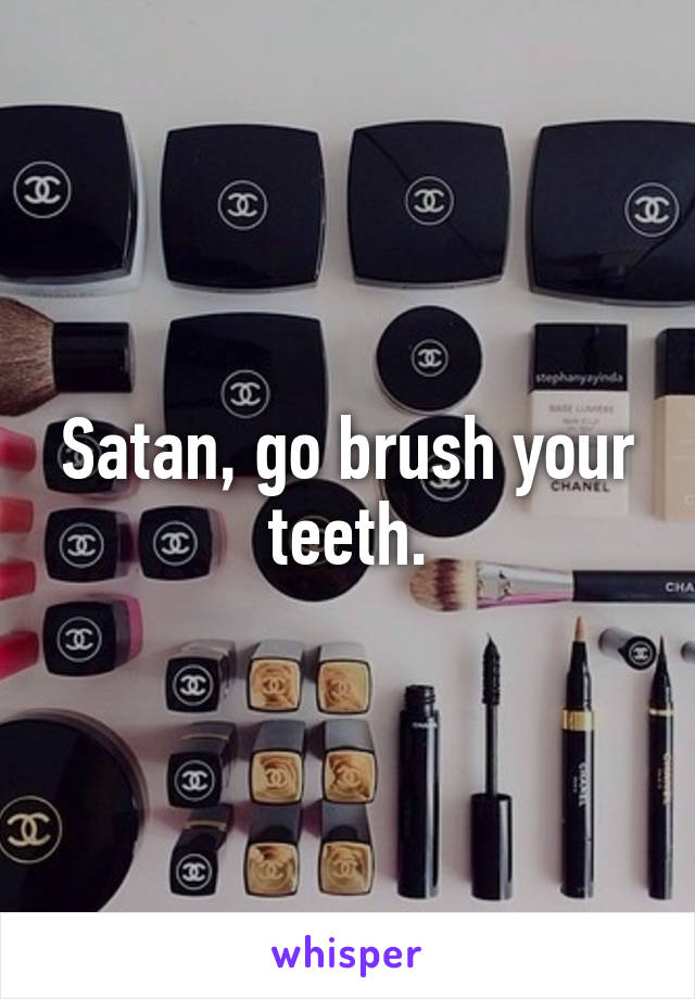 Satan, go brush your teeth.