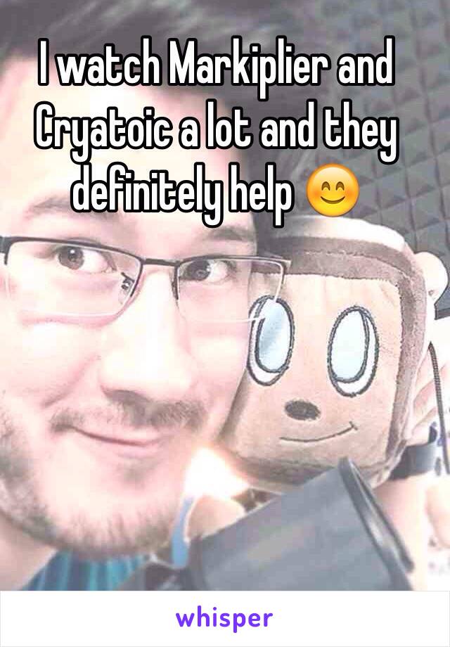 I watch Markiplier and Cryatoic a lot and they definitely help 😊