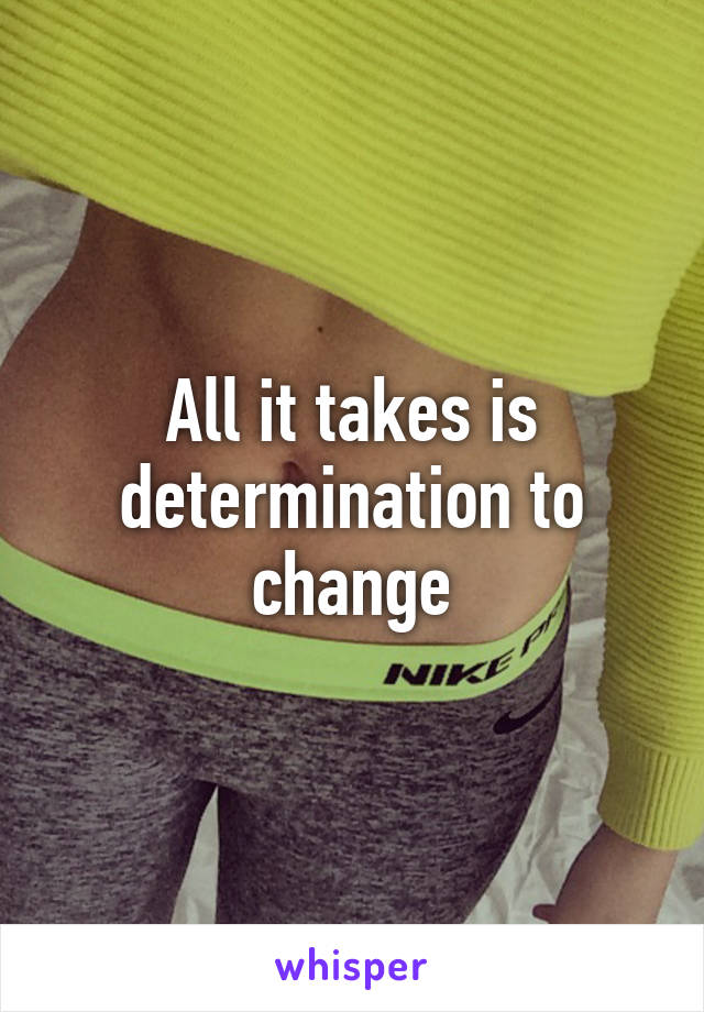 All it takes is determination to change