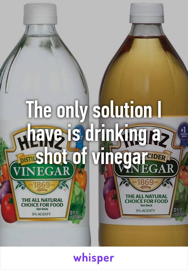 The only solution I have is drinking a shot of vinegar 