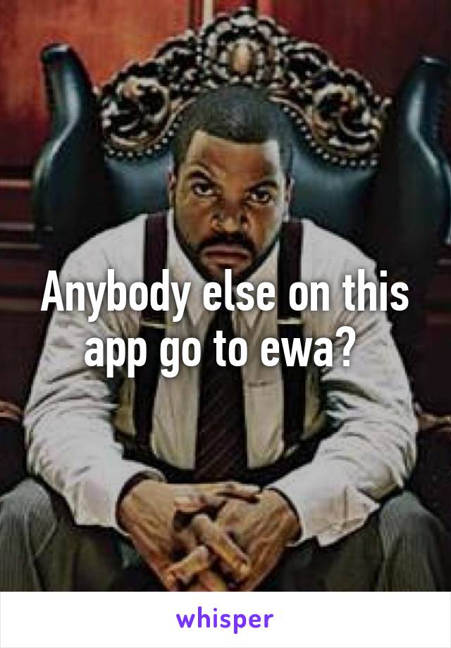 Anybody else on this app go to ewa? 