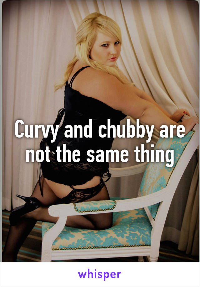 Curvy and chubby are not the same thing