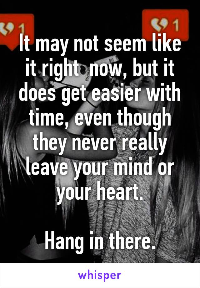 It may not seem like it right  now, but it does get easier with time, even though they never really leave your mind or your heart.

 Hang in there. 