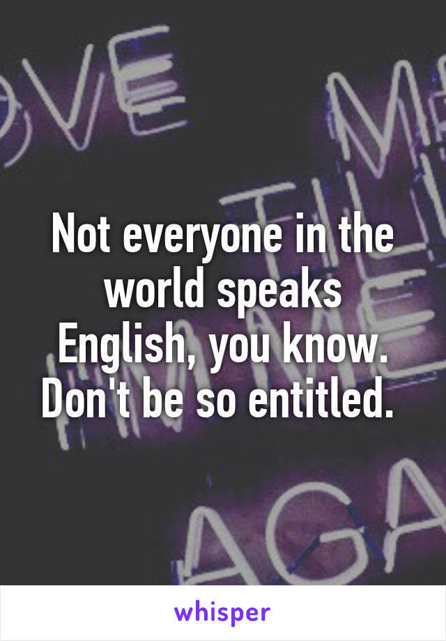 Not everyone in the world speaks English, you know. Don't be so entitled. 