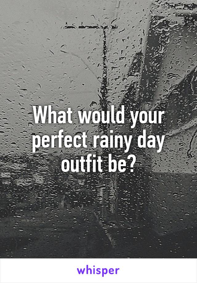 What would your perfect rainy day outfit be?