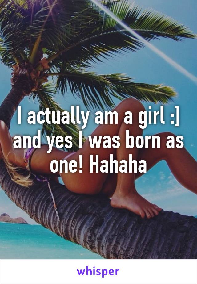 I actually am a girl :] and yes I was born as one! Hahaha