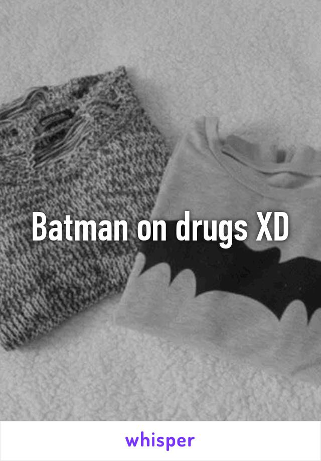 Batman on drugs XD