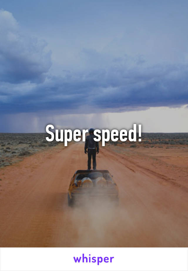 Super speed!