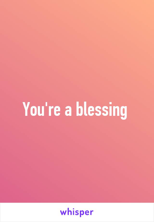 You're a blessing 