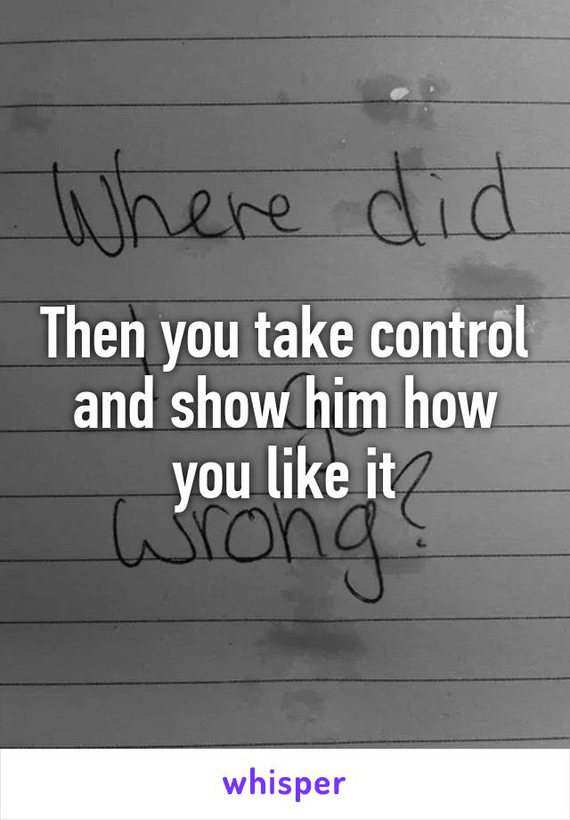 Then you take control and show him how you like it