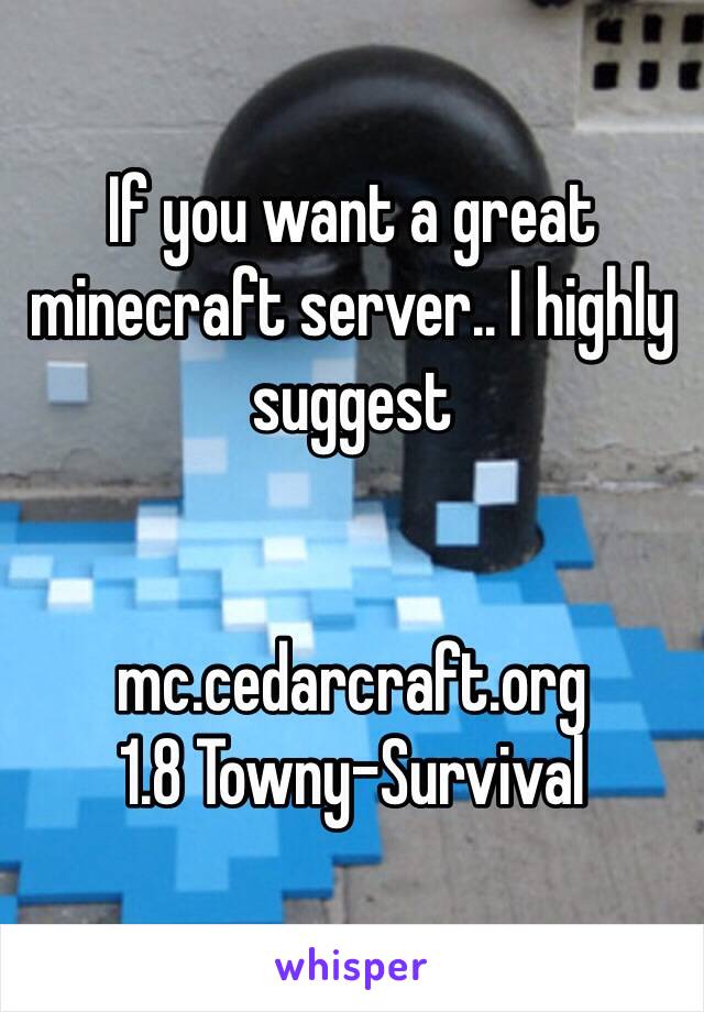 If you want a great minecraft server.. I highly suggest


mc.cedarcraft.org
1.8 Towny-Survival