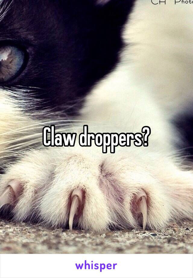 Claw droppers?