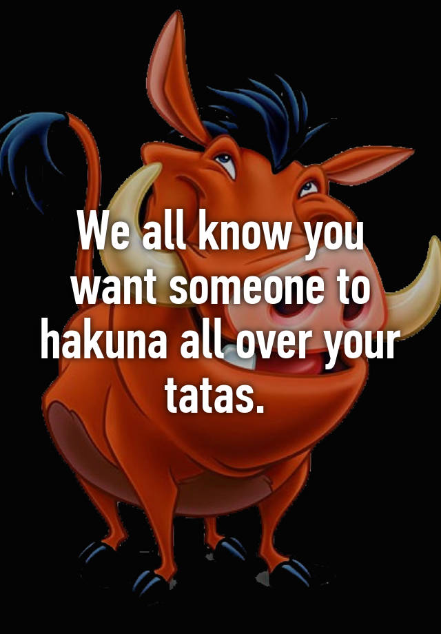 We All Know You Want Someone To Hakuna All Over Your Tatas 9375