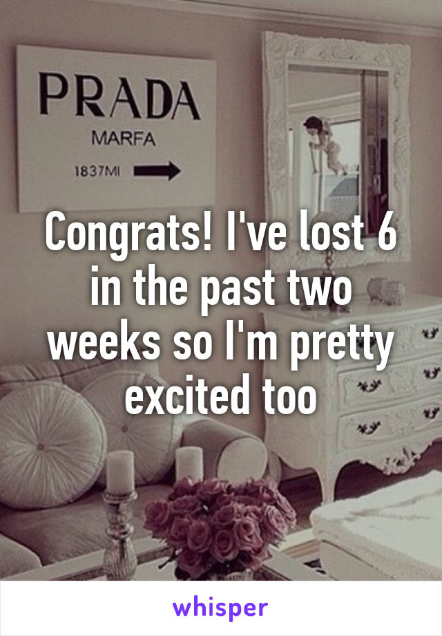 Congrats! I've lost 6 in the past two weeks so I'm pretty excited too