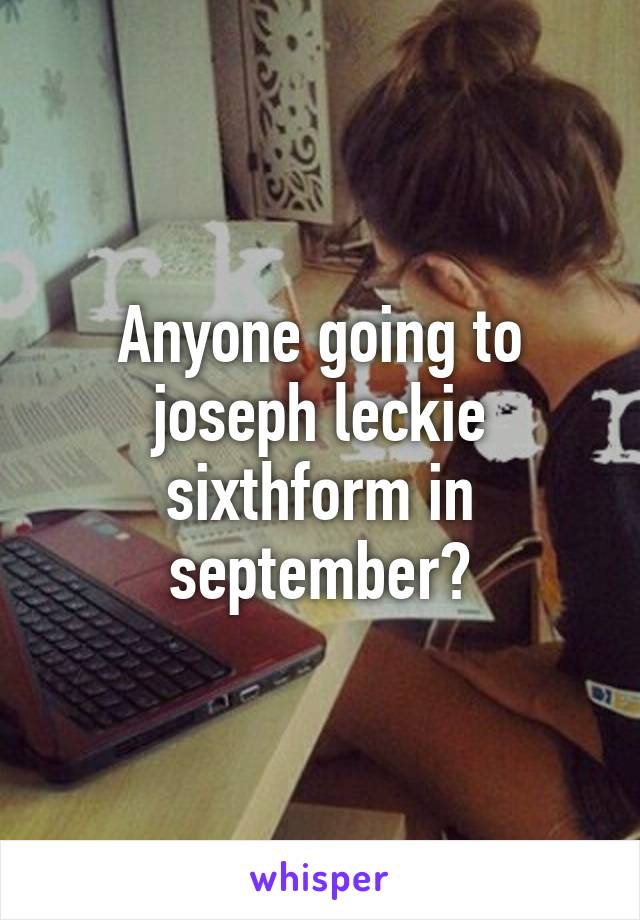 Anyone going to joseph leckie sixthform in september?