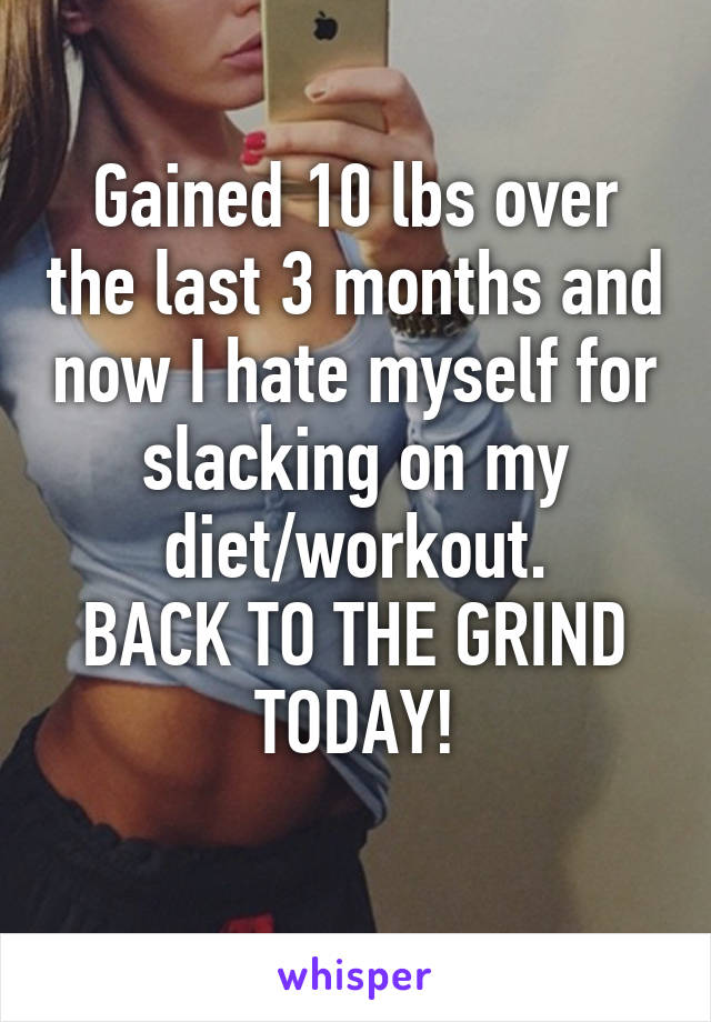 Gained 10 lbs over the last 3 months and now I hate myself for slacking on my diet/workout.
BACK TO THE GRIND TODAY!
