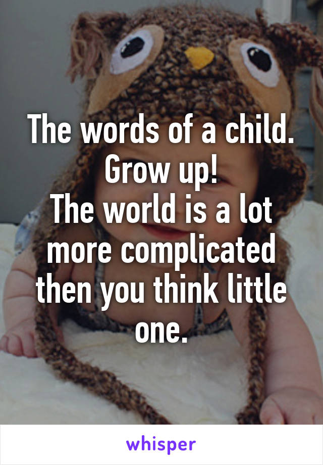 The words of a child.
Grow up!
The world is a lot more complicated then you think little one.
