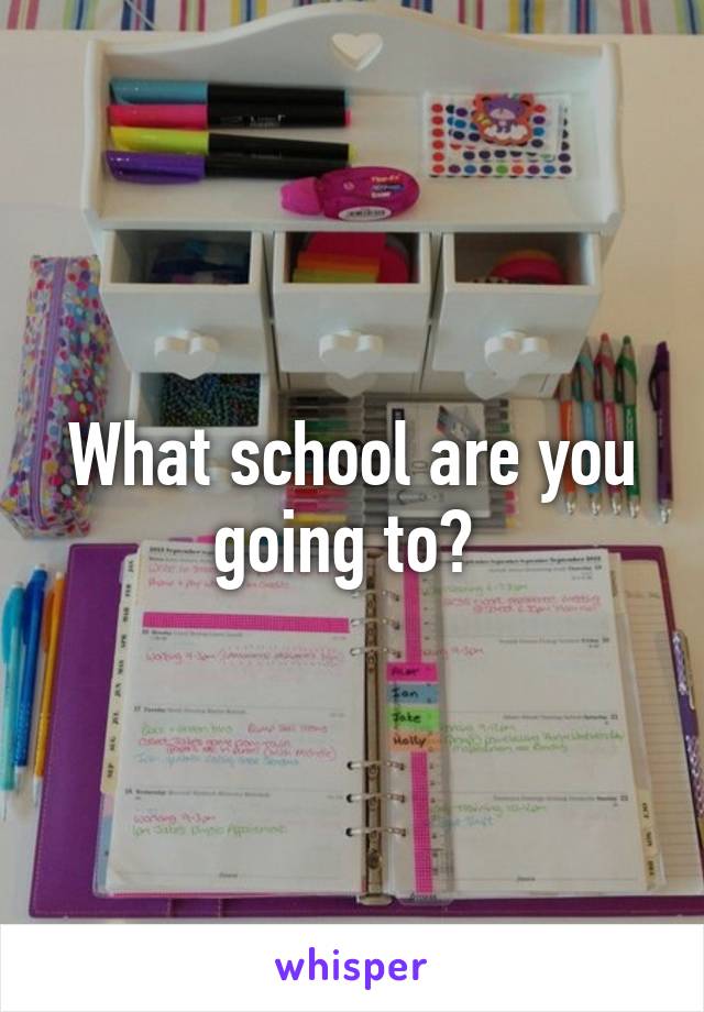 What school are you going to? 