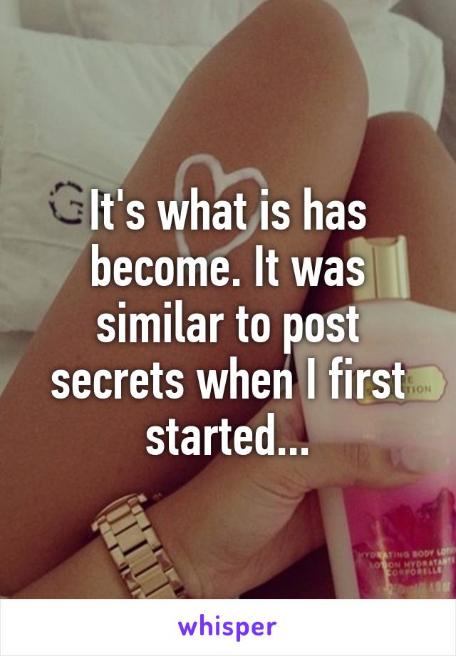 It's what is has become. It was similar to post secrets when I first started...