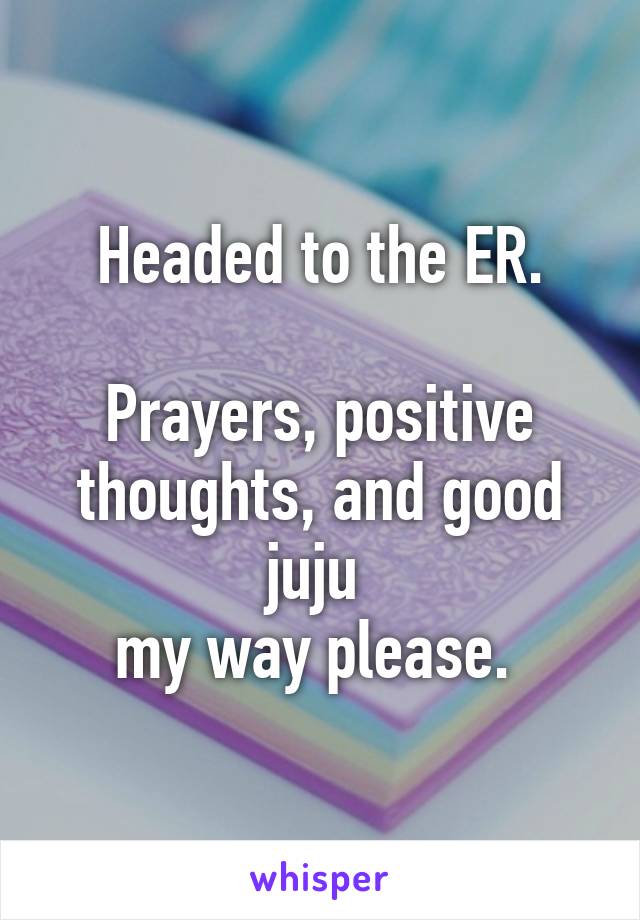 Headed to the ER.

Prayers, positive thoughts, and good juju 
my way please. 