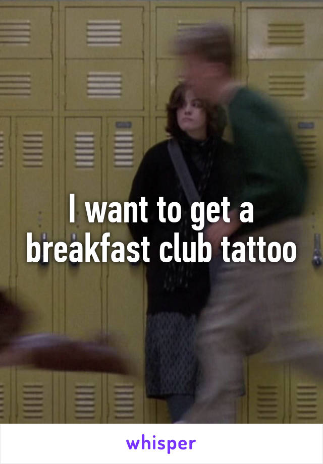 I want to get a breakfast club tattoo