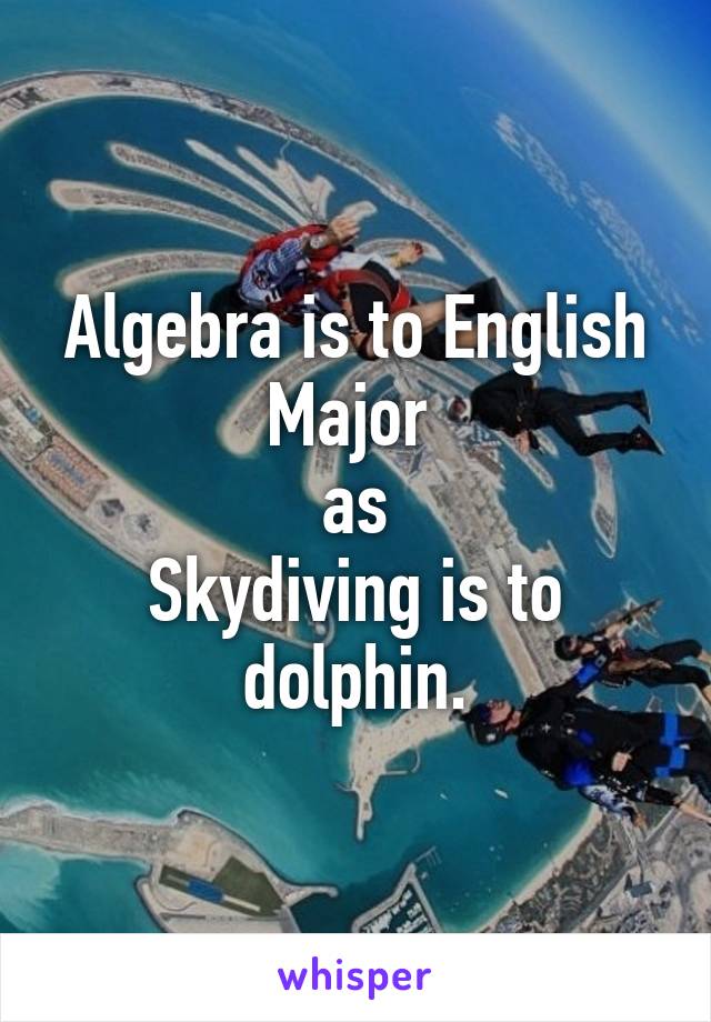 Algebra is to English Major 
as
Skydiving is to dolphin.