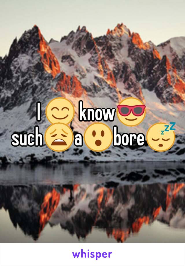 I 😊 know😎 such😩a😮bore😴