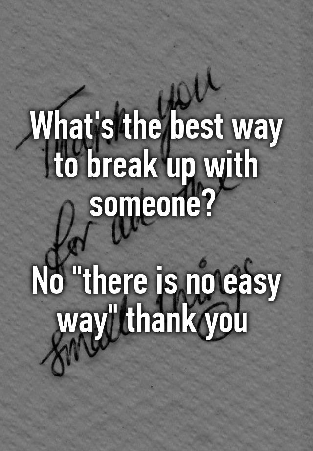 what-s-the-best-way-to-break-up-with-someone-no-there-is-no-easy-way