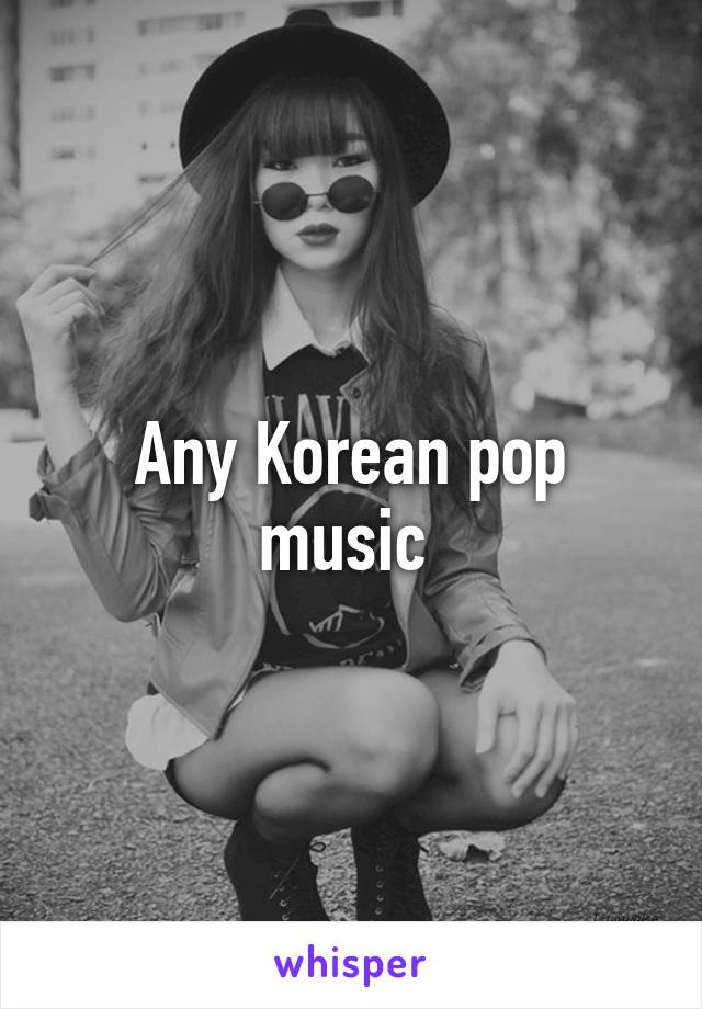 Any Korean pop music 