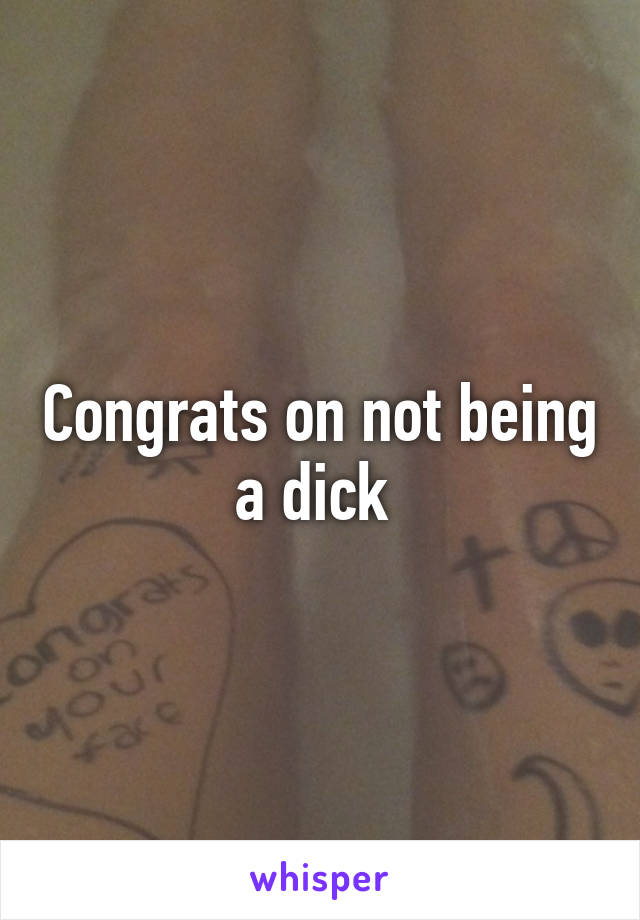 Congrats on not being a dick 