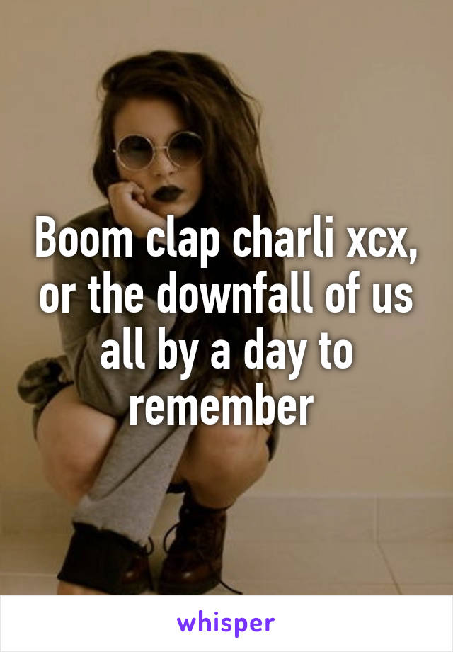 Boom clap charli xcx, or the downfall of us all by a day to remember 