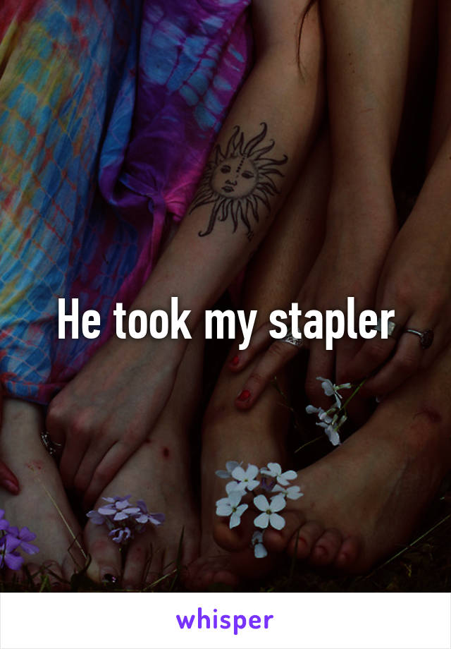 He took my stapler