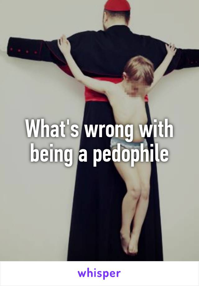 What's wrong with being a pedophile