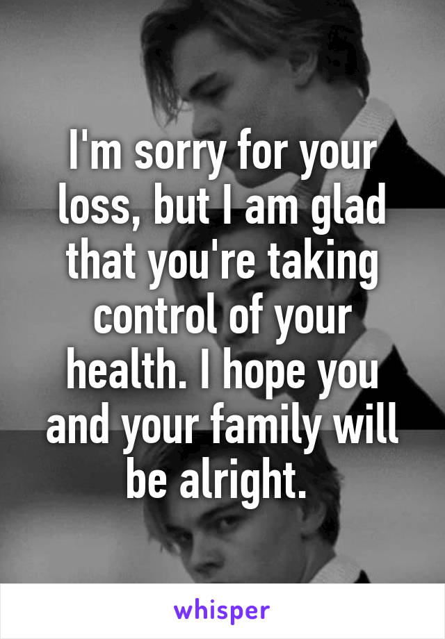 I'm sorry for your loss, but I am glad that you're taking control of your health. I hope you and your family will be alright. 