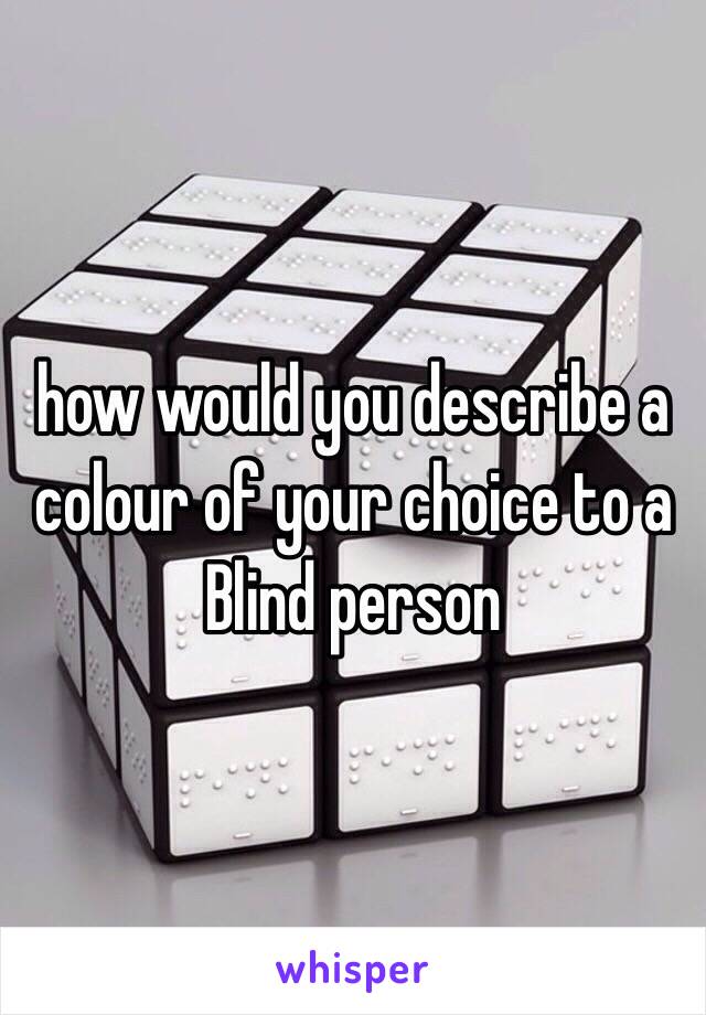 how would you describe a colour of your choice to a Blind person 